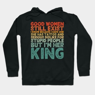 Good Women Still Exist I Know Because I Have One He Has Tattoos And Serious Dislike For Stupid People But I’m Her King Hoodie